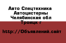 Авто Спецтехника - Автоцистерны. Челябинская обл.,Троицк г.